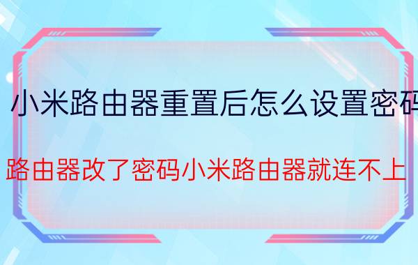 小米路由器重置后怎么设置密码 路由器改了密码小米路由器就连不上？